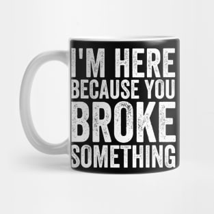 I'm here because you broke something Mug